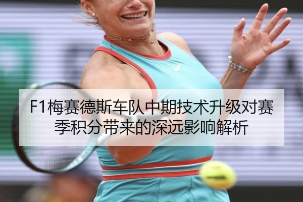 F1梅赛德斯车队中期技术升级对赛季积分带来的深远影响解析 | 6686 Sports